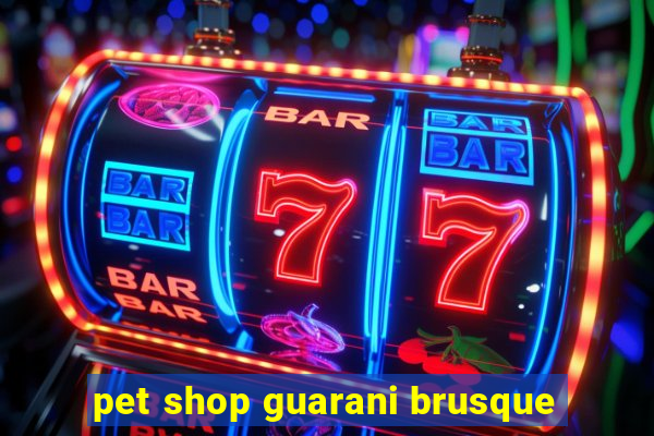 pet shop guarani brusque